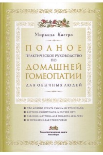 Полное практическое руководство по домашней гомеопатии для обычных людей. Кастро Миранда