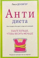 Антидиета. Ешьте больше чтобы весить меньше. Дензигер Л.