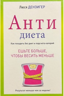 Антидиета. Ешьте больше чтобы весить меньше. Дензигер Л.
