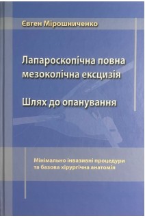 Лапароскопічна повна мезоколічна ексцизія. Шлях до опанування. Мінімально інвазивні процедури та базова хірургічна анатомія. Мірошниченко Є.