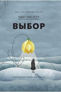 Выбор. О свободе и внутренней силе человека. Эдит Ева Эгер
