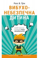 Вибухонебезпечна дитина. Новий підхід до розуміння надто емоційних дітей. Росс В. Грін