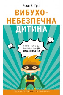 Вибухонебезпечна дитина. Новий підхід до розуміння надто емоційних дітей. Росс В. Грін