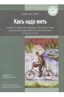 Какъ надо жить. Указанія и совъты для здоровыхъ и больныхъ людей для простой и разумной жизни и естественныхъ методовъ леченія. Себастьян Кнейп