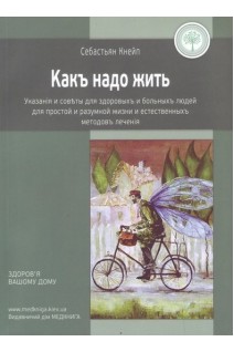 Какъ надо жить. Указанія и совъты для здоровыхъ и больныхъ людей для простой и разумной жизни и естественныхъ методовъ леченія. Себастьян Кнейп