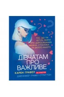 Дівчатам про важливе. Усе що ти хотіла знати про дорослішання місячні стосунки та багато іншого. Карен Гравел