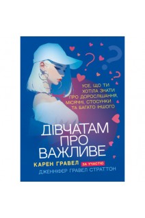 Дівчатам про важливе. Усе що ти хотіла знати про дорослішання місячні стосунки та багато іншого. Карен Гравел