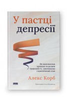 У пастці депресії. Як маленькими кроками подолати тривожність хвилювання і пригнічений стан. Алекс Корб