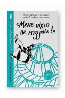 Мене ніхто не розуміє! Як впоратися зі стресом у школі сім'ї і стосунках. Джеффрі Бернстейн