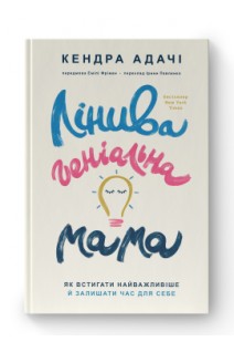 Лінива геніальна мама. Як встигати найголовніше і залишати час для себе. Кендра Адачі