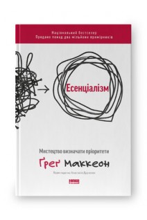 Есенціалізм. Мистецтво визначати пріоритети. Ґреґ Маккеон