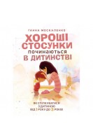 Хороші стосунки починаються в дитинстві. Як спілкуватися з дитиною від 1 року до 3 років. Москаленко Г.Т.