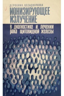 Ионизирующее излучение в диагностике и лечении рака щитовидной железы (БУ). Рохлин Д.Г.