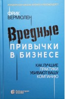 Вредные привычки в бизнесе. Как лучшие практики убивают вашу компанию. Вермюлен Ф.