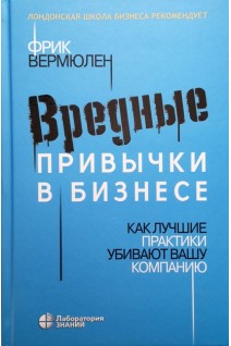 Вредные привычки в бизнесе. Как лучшие практики убивают вашу компанию. Вермюлен Ф.