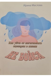 Не бойся. Как уйти от негативного сценария в жизни. Маслова И.