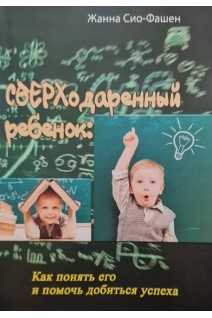 Сверходаренный ребенок: Как понять его и помочь добиться успеха. Жанна Сио-Фашен