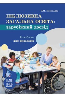 Інклюзивна загальна освіта: зарубіжний досвід. Посібник для педагогів. Помогайбо В.М.