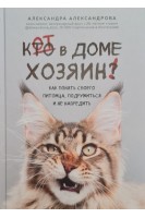 Кот в доме хозяин! Как понять своего питомца подружиться и не навредить. Александрова А.