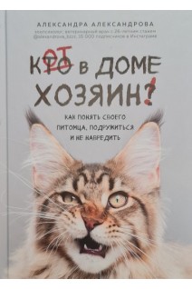 Кот в доме хозяин! Как понять своего питомца подружиться и не навредить. Александрова А.