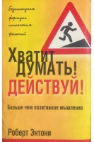 Хватит думать! Действуй! Больше чем позитивное мышление (БУ). Роберт Энтони