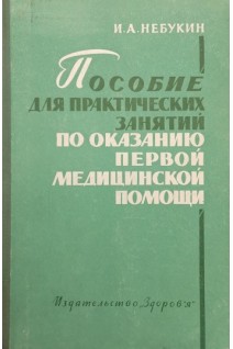Пособие для практических занятий по оказанию первой медицинской помощи (БУ). Небукин И.А.