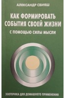 Как формировать события своей жизни с помощью силы мысли (БУ). Свияш А.Г.