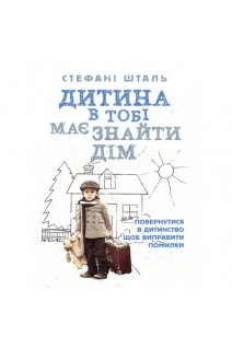Дитина в тобі має знайти дім. Повернутися в дитинство щоб виправити помилки. Стефані Шталь