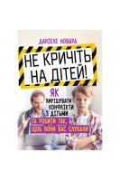 Не кричіть на дітей! Як вирішувати конфлікти з дітьми та робити так щоб вони вас слухали. Даніеле Новара
