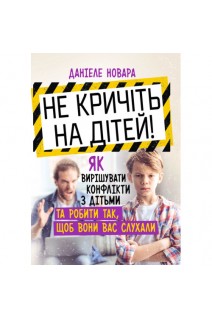 Не кричіть на дітей! Як вирішувати конфлікти з дітьми та робити так щоб вони вас слухали. Даніеле Новара