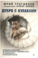 Добро с кулаками. Принципы мышления чемпиона по кикбоксингу в реальной жизни. Предисловие Алекса Новака. Трогиянов Юрий