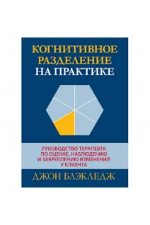 Когнитивное разделение на практике: руководство терапевта по оценке наблюдению и закреплению изменений у клиента. Джон Блэкленд