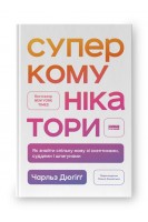Суперкомунікатори. Як знайти спільну мову зі скептиками суддями і шпигунами. Чарльз Дюгігг