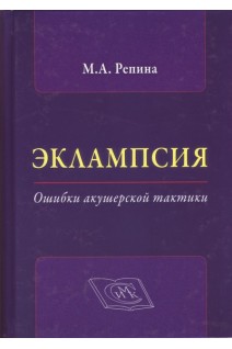 Эклампсия. Ошибки акушерской тактики. Руководство для врачей. Репина М.А.