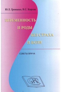 Беременность и роды без страха и боли. Советы врача                                                 . Громыко Ю.Л. Корсак В.С.