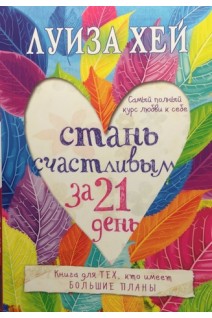Стань счастливым за 21 день. Самый полный курс любви к себе. Луиза Хей