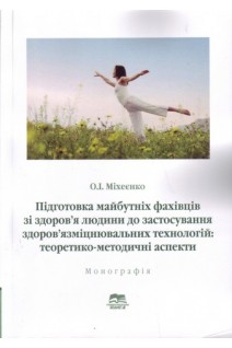 Підготовка майбутніх фахівців зі здоров'я людини до застосування здоров'язміцнювальних технологій: теоретико-методичні аспекти. Монографія.. Міхеєнко О.І.