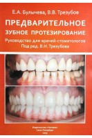 Предварительное зубное протезирование. Руководство для врачей-стоматологов. Булычева Е.А. Трезубов В.В.