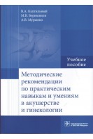 Методические рекомендации по практическим навыкам и умениям в акушерстве и гинекологии : учебное пособие (специальность 31.05.01 «Лечебное дело»). Каптильный В.А. Беришвили М.В. Мурашко А.В.; под ред. А.И. Ищенко