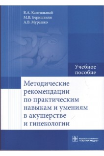 Методические рекомендации по практическим навыкам и умениям в акушерстве и гинекологии : учебное пособие (специальность 31.05.01 «Лечебное дело»). Каптильный В.А. Беришвили М.В. Мурашко А.В.; под ред. А.И. Ищенко