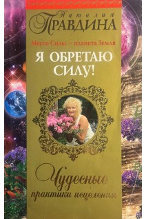 Я обретаю силу! Чудесные практики исцеления (БУ). Наталия Правдина