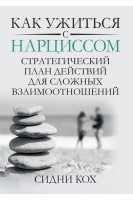 Как ужиться с нарциссом. Стратегический план действий для сложных взаимоотношений. Сидни Кох