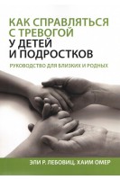 Как справляться с тревогой у детей и подростков. Руководство для близких и родных. Эли Р. Лебовиц Хаим Омер