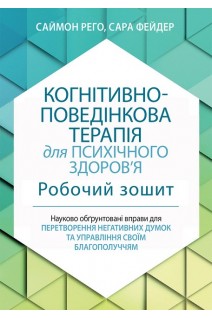 Когнітивно-поведінкова терапія для психічного здоров'я. Робочий зошит. Науково обґрунтовані вправи для перетворення негативних думок та управління своїм благополуччям. Саймон Рего Сара Фейдер