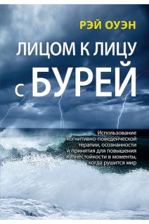 Лицом к лицу с бурей. Использование когнитивно-поведенческой терапии осознанности и принятия для повышения жизнестойкости в моменты когда рушится мир. Рэй Оуэн