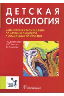 Детская онкология: клинические рекомендации по лечению пациентов с солидными опухолями. Рыков М.Ю. Поляков В.Г.