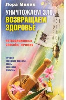 Уничтожаем зло возвращаем здоровье. Нетрадиционные способы лечения. Мелик Лора