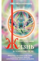 Жизнь в тонком теле. Практика взаимодействия с астральным миром для решения личных проблем. Красавин О.А.