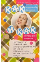 Как женщины себя обманывают и как мужчины этим пользуются. Руководство по наиболее распространенным женским заблуждениям мешающим выйти замуж. Прихидько А.И.
