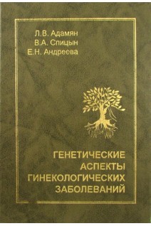 Генетические аспекты гинекологических заболеваний (БУ). Адамян Л.В. Спицын В.А. Андреева В.Н.